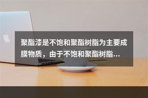 聚酯漆是不饱和聚酯树脂为主要成膜物质，由于不饱和聚酯树脂的干