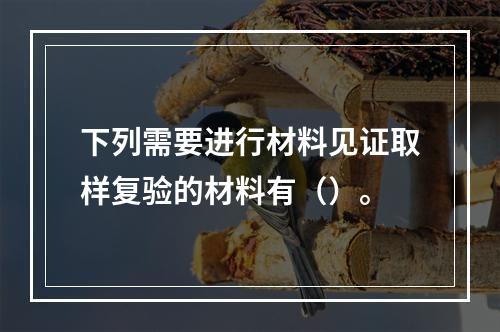 下列需要进行材料见证取样复验的材料有（）。