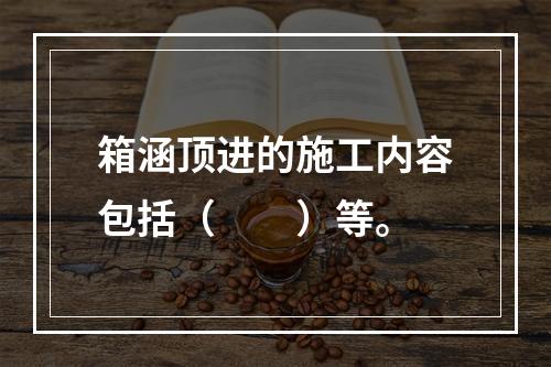 箱涵顶进的施工内容包括（　　）等。