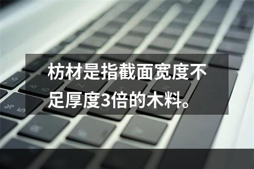 枋材是指截面宽度不足厚度3倍的木料。