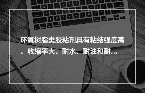 环氧树脂类胶粘剂具有粘结强度高、收缩率大、耐水、耐油和耐腐蚀