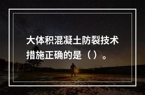 大体积混凝土防裂技术措施正确的是（ ）。