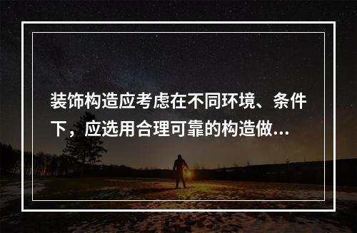 装饰构造应考虑在不同环境、条件下，应选用合理可靠的构造做法。