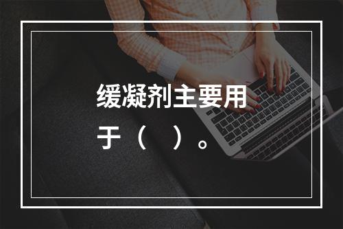 缓凝剂主要用于（　）。