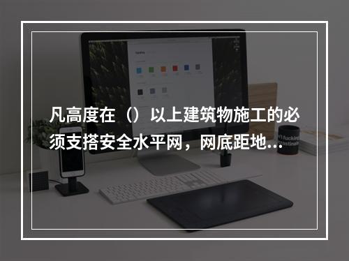 凡高度在（）以上建筑物施工的必须支搭安全水平网，网底距地不小