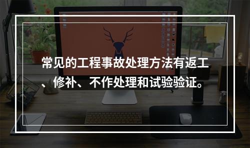 常见的工程事故处理方法有返工、修补、不作处理和试验验证。