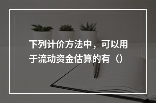 下列计价方法中，可以用于流动资金估算的有（）