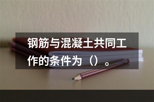 钢筋与混凝土共同工作的条件为（）。