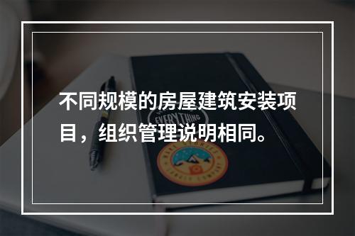 不同规模的房屋建筑安装项目，组织管理说明相同。