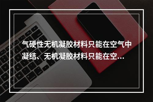 气硬性无机凝胶材料只能在空气中凝结、无机凝胶材料只能在空气中