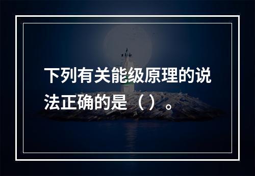 下列有关能级原理的说法正确的是（ ）。