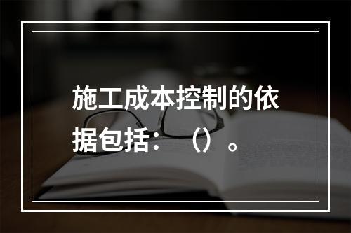 施工成本控制的依据包括：（）。