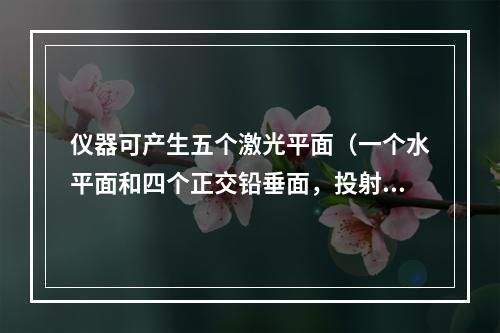 仪器可产生五个激光平面（一个水平面和四个正交铅垂面，投射到墙