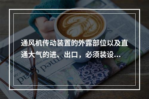 通风机传动装置的外露部位以及直通大气的进、出口，必须装设（）