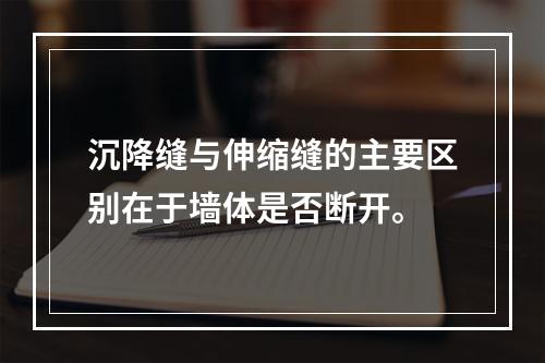 沉降缝与伸缩缝的主要区别在于墙体是否断开。