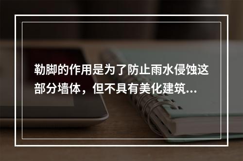 勒脚的作用是为了防止雨水侵蚀这部分墙体，但不具有美化建筑立面