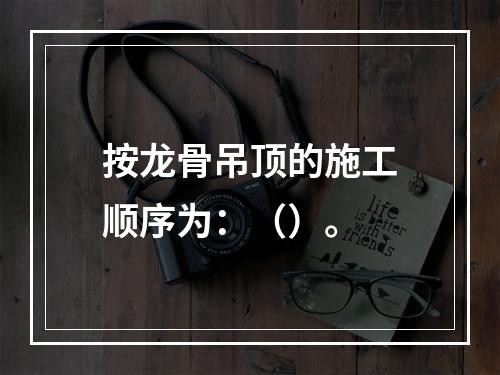 按龙骨吊顶的施工顺序为：（）。