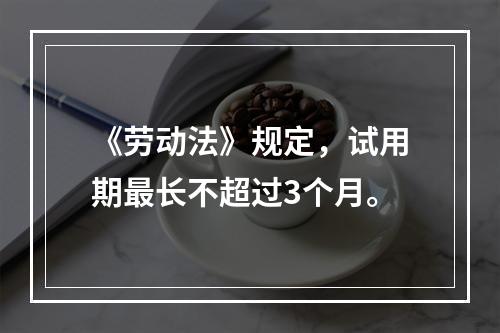 《劳动法》规定，试用期最长不超过3个月。