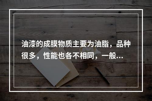 油漆的成膜物质主要为油脂，品种很多，性能也各不相同，一般都利