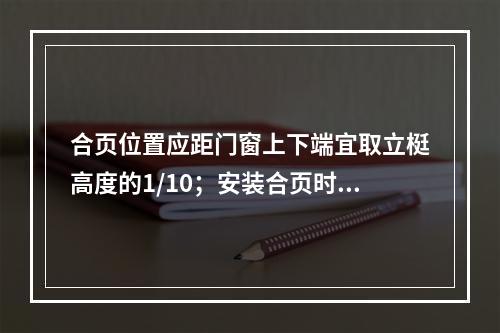 合页位置应距门窗上下端宜取立梃高度的1/10；安装合页时，必