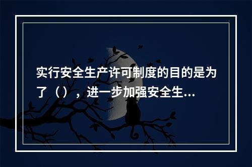 实行安全生产许可制度的目的是为了（ ），进一步加强安全生产监