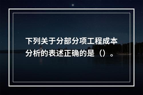 下列关于分部分项工程成本分析的表述正确的是（）。