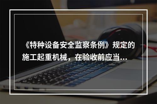 《特种设备安全监察条例》规定的施工起重机械，在验收前应当经有