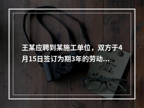 王某应聘到某施工单位，双方于4月15日签订为期3年的劳动合同