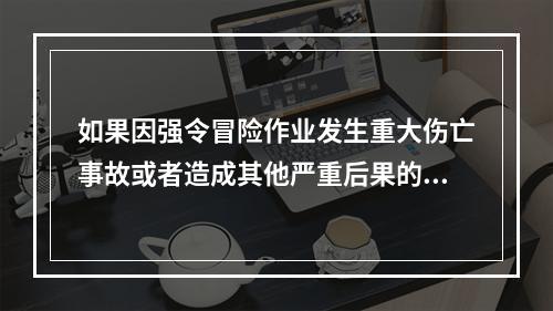 如果因强令冒险作业发生重大伤亡事故或者造成其他严重后果的，处