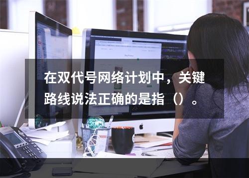 在双代号网络计划中，关键路线说法正确的是指（）。