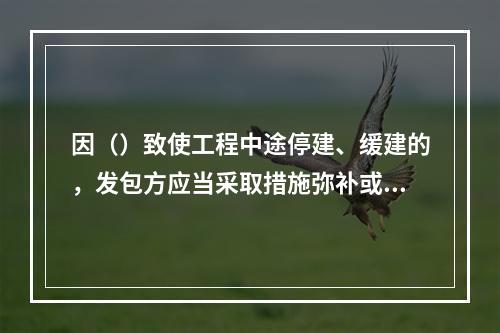 因（）致使工程中途停建、缓建的，发包方应当采取措施弥补或者减