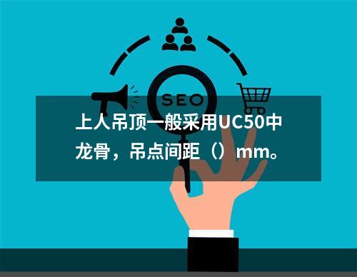 上人吊顶一般采用UC50中龙骨，吊点间距（）mm。