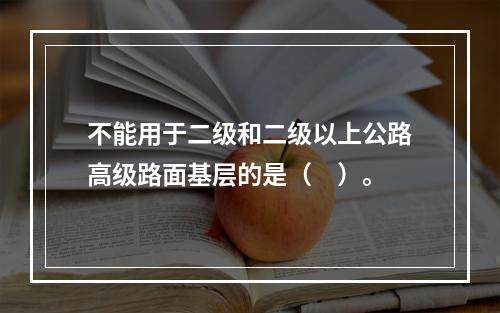 不能用于二级和二级以上公路高级路面基层的是（　）。