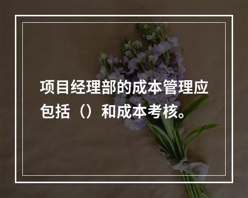 项目经理部的成本管理应包括（）和成本考核。