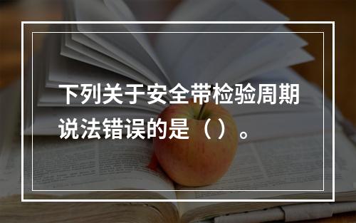 下列关于安全带检验周期说法错误的是（ ）。