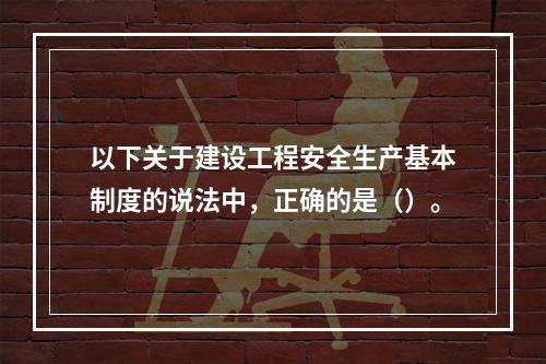 以下关于建设工程安全生产基本制度的说法中，正确的是（）。