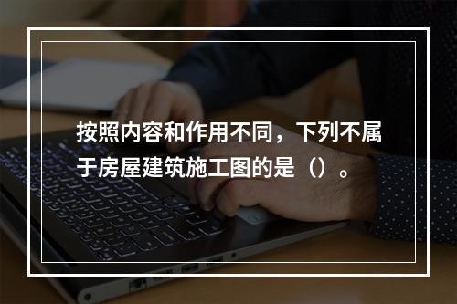 按照内容和作用不同，下列不属于房屋建筑施工图的是（）。