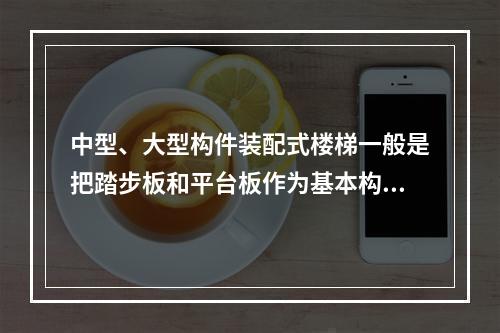 中型、大型构件装配式楼梯一般是把踏步板和平台板作为基本构件。