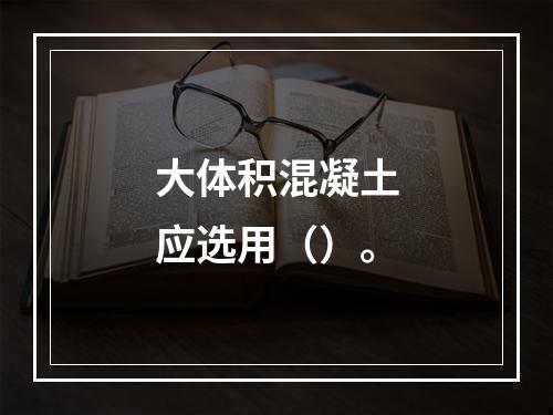 大体积混凝土应选用（）。