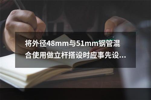 将外径48mm与51mm钢管混合使用做立杆搭设时应事先设计方