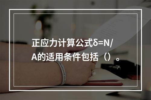 正应力计算公式δ=N/A的适用条件包括（）。