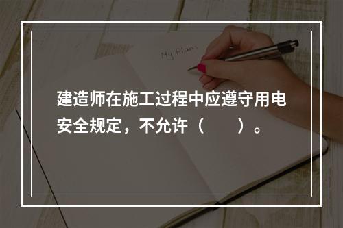 建造师在施工过程中应遵守用电安全规定，不允许（  ）。