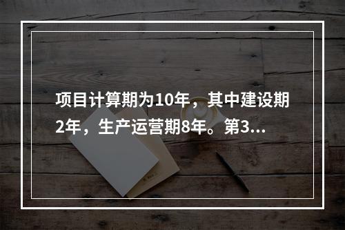 项目计算期为10年，其中建设期2年，生产运营期8年。第3年投