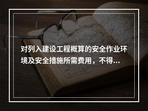 对列入建设工程概算的安全作业环境及安全措施所需费用，不得用于