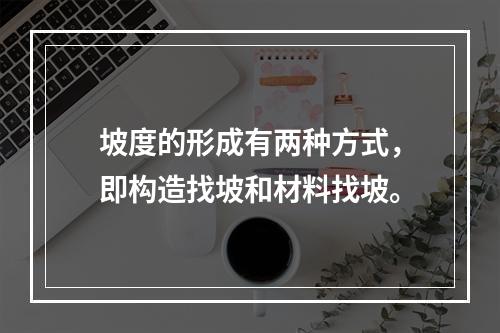 坡度的形成有两种方式，即构造找坡和材料找坡。