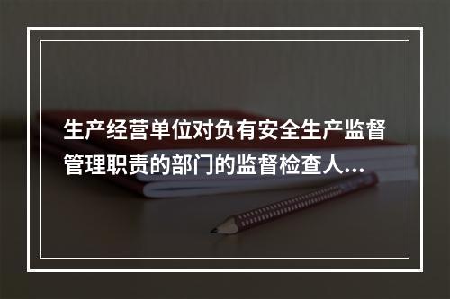 生产经营单位对负有安全生产监督管理职责的部门的监督检查人员依