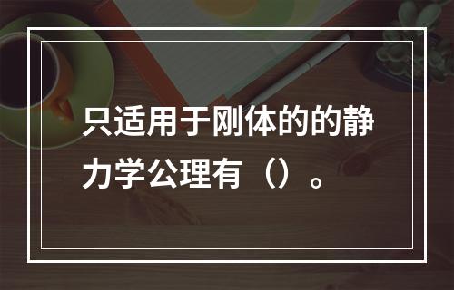 只适用于刚体的的静力学公理有（）。