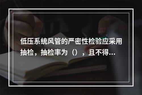 低压系统风管的严密性检验应采用抽检，抽检率为（），且不得少于