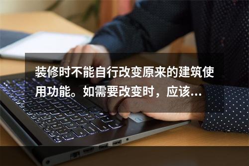 装修时不能自行改变原来的建筑使用功能。如需要改变时，应该取得