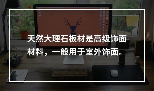 天然大理石板材是高级饰面材料，一般用于室外饰面。